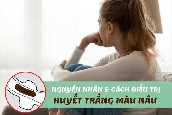 Ra huyết trắng màu nâu do đâu? Cách khắc phục hiệu quả nhất