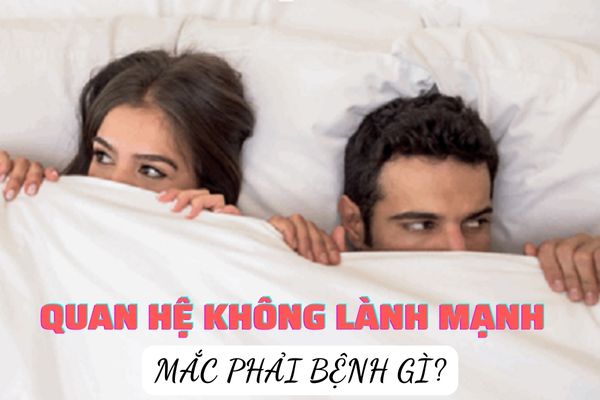 Quan hệ không lành mạnh có thể mắc phải bệnh lý gì?