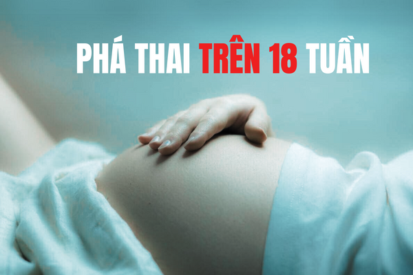 Phá thai trên 18 tuần có an toàn không?