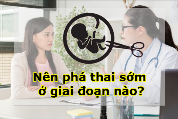 Nên phá thai sớm ở giai đoạn nào?