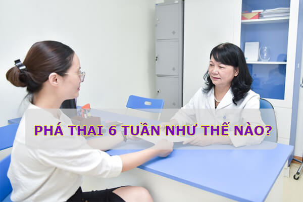 Phá thai 6 tuần như thế nào?