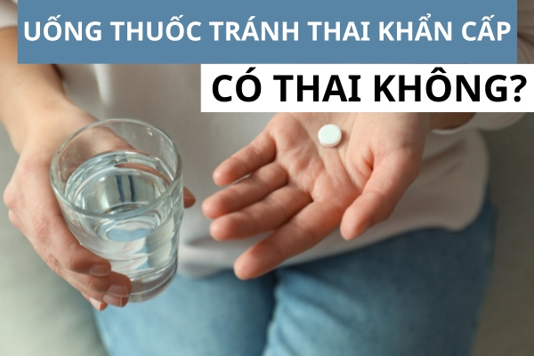 Uống thuốc tránh thai khẩn cấp có thai không? Giải đáp từ chuyên gia sản khoa